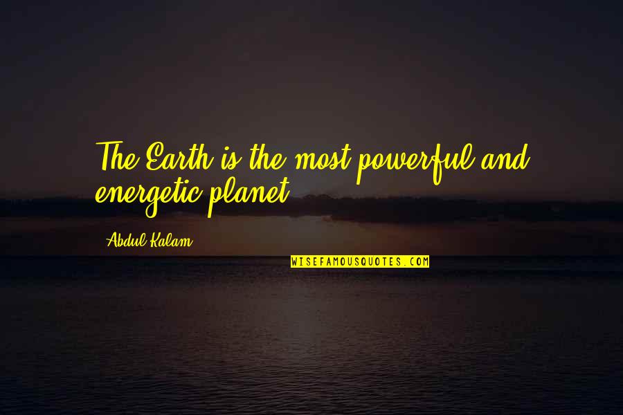 The Planet Earth Quotes By Abdul Kalam: The Earth is the most powerful and energetic The Planet Earth Quotes By Abdul Kalam: The Earth is the most powerful and energetic