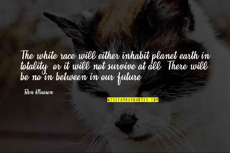 The Planet Earth Quotes By Ben Klassen: The white race will either inhabit planet earth The Planet Earth Quotes By Ben Klassen: The white race will either inhabit planet earth