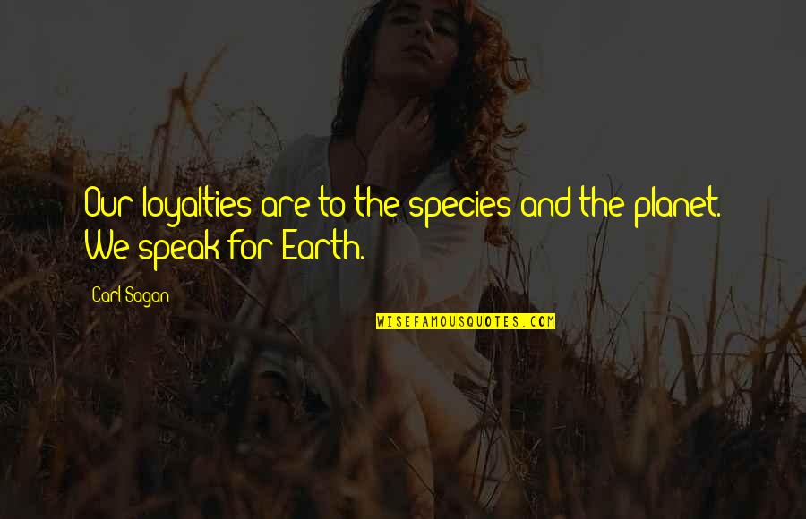 The Planet Earth Quotes By Carl Sagan: Our loyalties are to the species and the