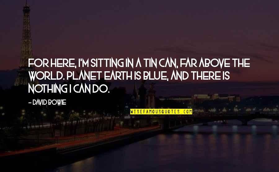 The Planet Earth Quotes By David Bowie: For here, I'm sitting in a tin can, The Planet Earth Quotes By David Bowie: For here, I'm sitting in a tin can,