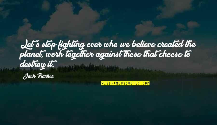 The Planet Earth Quotes By Jack Barker: Let's stop fighting over who we believe created The Planet Earth Quotes By Jack Barker: Let's stop fighting over who we believe created