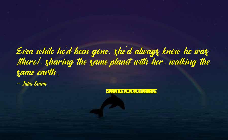 The Planet Earth Quotes By Julia Quinn: Even while he'd been gone, she'd always know The Planet Earth Quotes By Julia Quinn: Even while he'd been gone, she'd always know