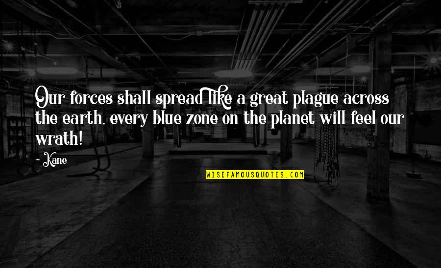 The Planet Earth Quotes By Kane: Our forces shall spread like a great plague The Planet Earth Quotes By Kane: Our forces shall spread like a great plague