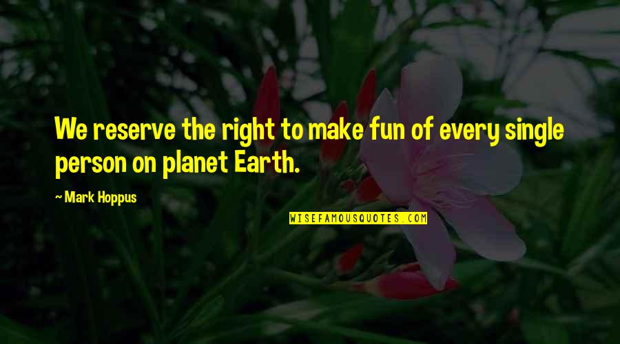 The Planet Earth Quotes By Mark Hoppus: We reserve the right to make fun of