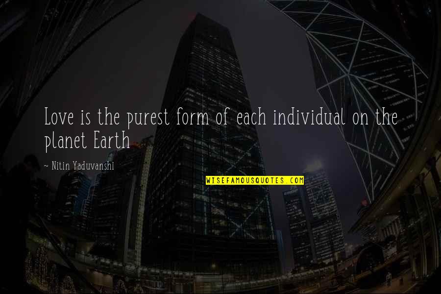 The Planet Earth Quotes By Nitin Yaduvanshi: Love is the purest form of each individual The Planet Earth Quotes By Nitin Yaduvanshi: Love is the purest form of each individual