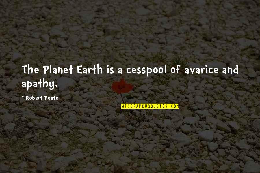 The Planet Earth Quotes By Robert Peate: The Planet Earth is a cesspool of avarice The Planet Earth Quotes By Robert Peate: The Planet Earth is a cesspool of avarice