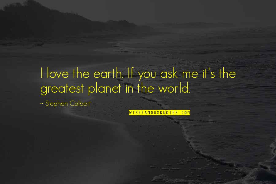 The Planet Earth Quotes By Stephen Colbert: I love the earth. If you ask me The Planet Earth Quotes By Stephen Colbert: I love the earth. If you ask me