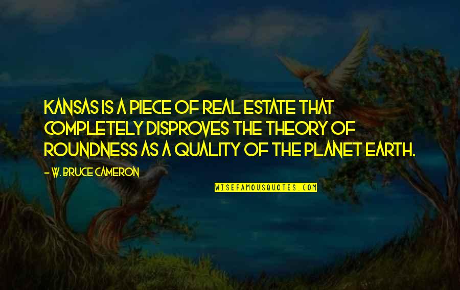 The Planet Earth Quotes By W. Bruce Cameron: Kansas is a piece of real estate that The Planet Earth Quotes By W. Bruce Cameron: Kansas is a piece of real estate that