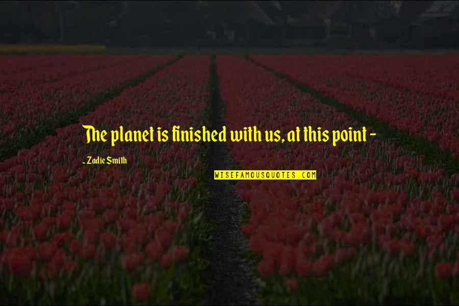 The Planet Earth Quotes By Zadie Smith: The planet is finished with us, at this The Planet Earth Quotes By Zadie Smith: The planet is finished with us, at this
