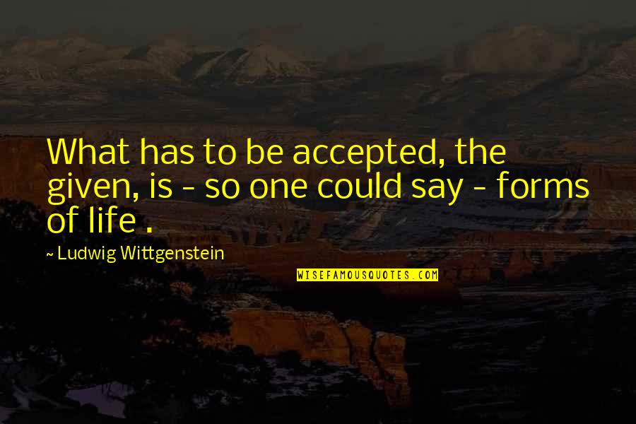 The Platters Quotes By Ludwig Wittgenstein: What has to be accepted, the given, is