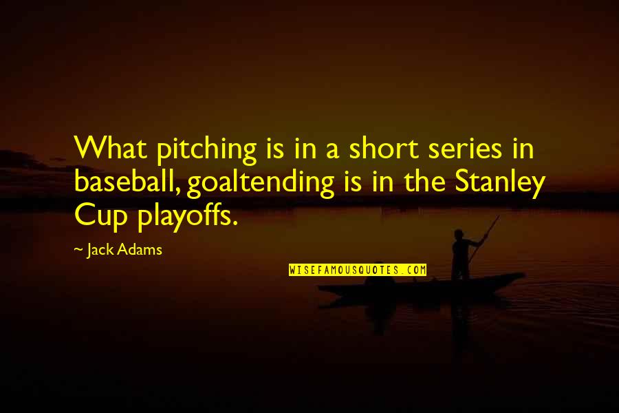 The Playoffs Quotes By Jack Adams: What pitching is in a short series in The Playoffs Quotes By Jack Adams: What pitching is in a short series in