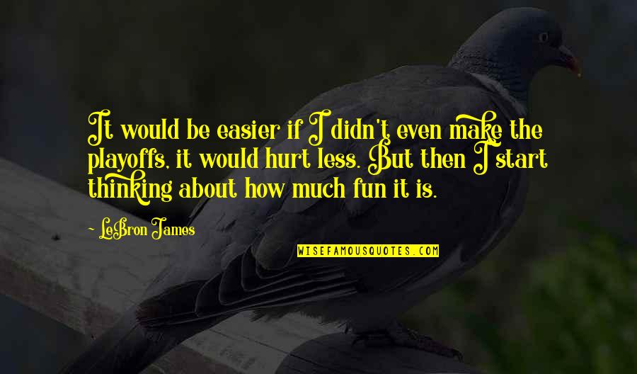 The Playoffs Quotes By LeBron James: It would be easier if I didn't even The Playoffs Quotes By LeBron James: It would be easier if I didn't even