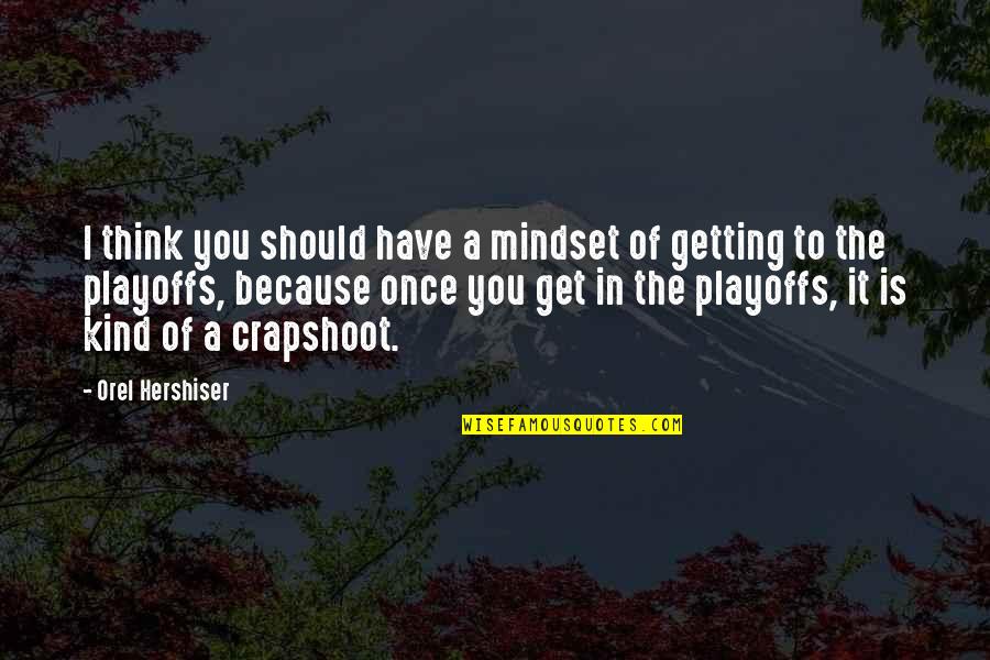 The Playoffs Quotes By Orel Hershiser: I think you should have a mindset of The Playoffs Quotes By Orel Hershiser: I think you should have a mindset of