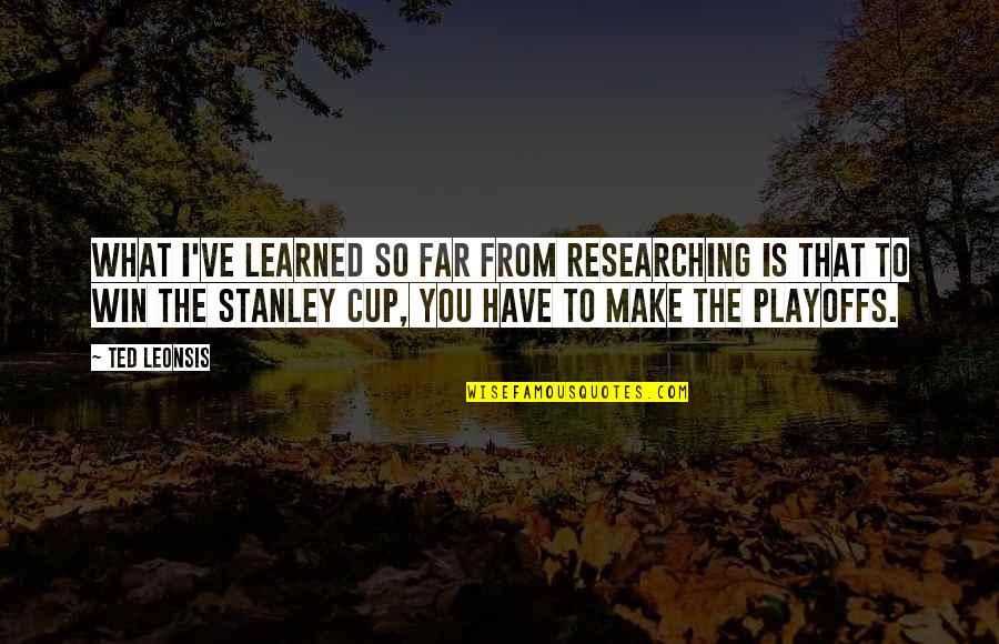 The Playoffs Quotes By Ted Leonsis: What I've learned so far from researching is The Playoffs Quotes By Ted Leonsis: What I've learned so far from researching is