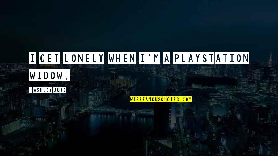 The Playstation Quotes By Ashley Judd: I get lonely when I'm a Playstation widow. The Playstation Quotes By Ashley Judd: I get lonely when I'm a Playstation widow.