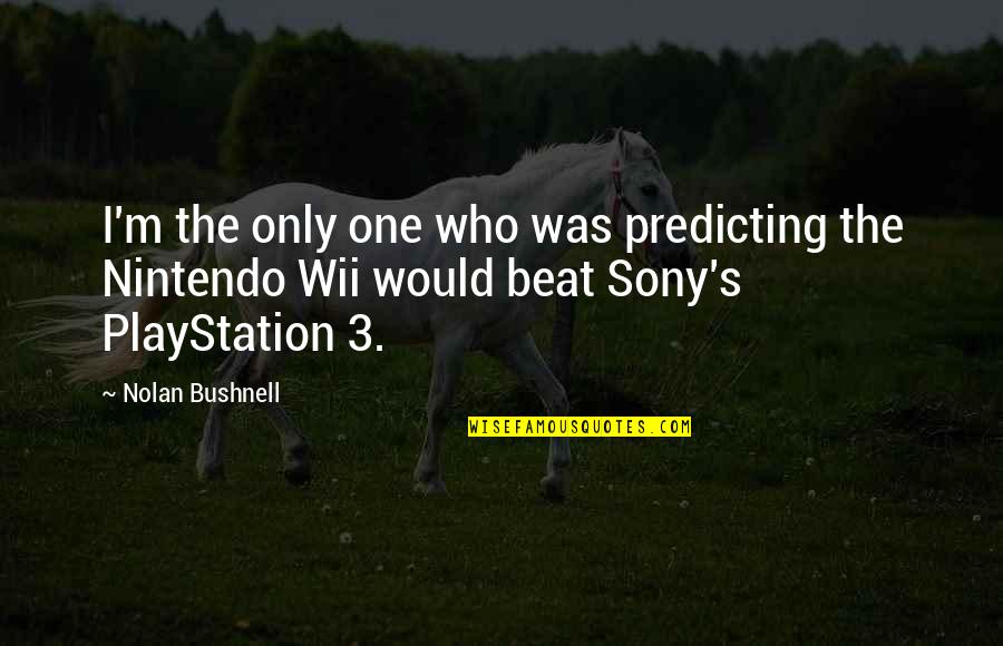 The Playstation Quotes By Nolan Bushnell: I'm the only one who was predicting the The Playstation Quotes By Nolan Bushnell: I'm the only one who was predicting the