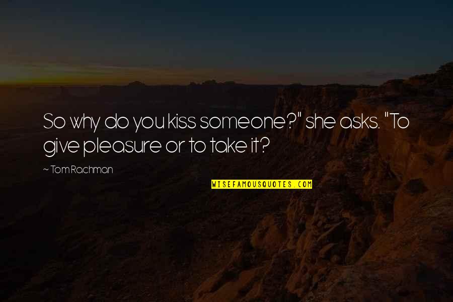 The Pleasure Of Your Kiss Quotes By Tom Rachman: So why do you kiss someone?" she asks.