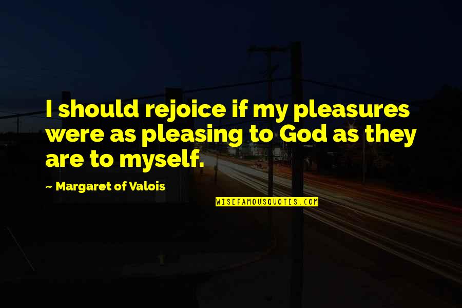 The Pleasures Of God Quotes By Margaret Of Valois: I should rejoice if my pleasures were as