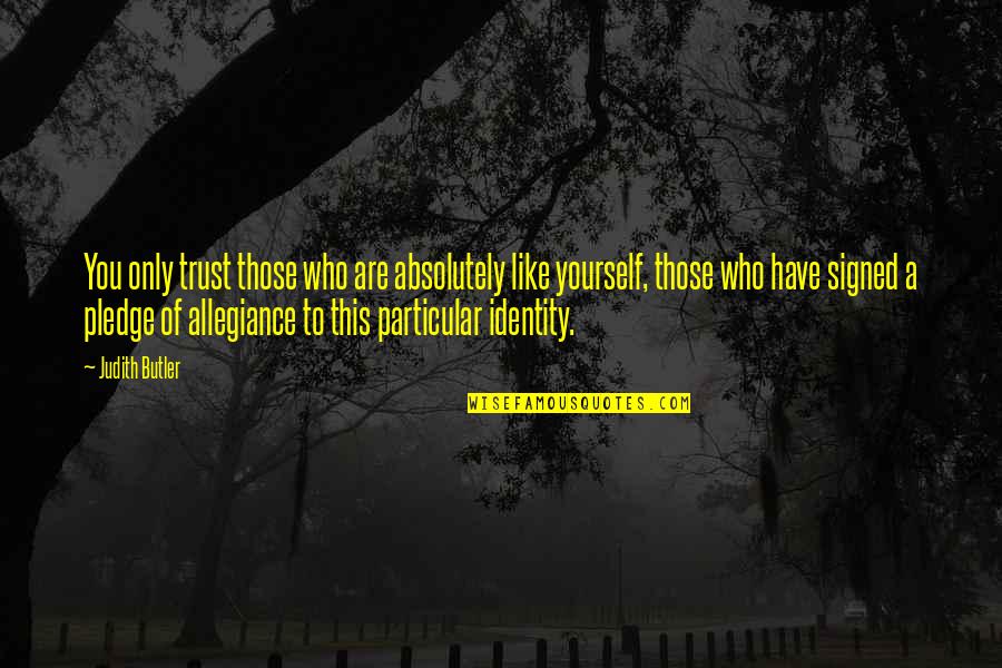 The Pledge Of Allegiance Quotes By Judith Butler: You only trust those who are absolutely like The Pledge Of Allegiance Quotes By Judith Butler: You only trust those who are absolutely like