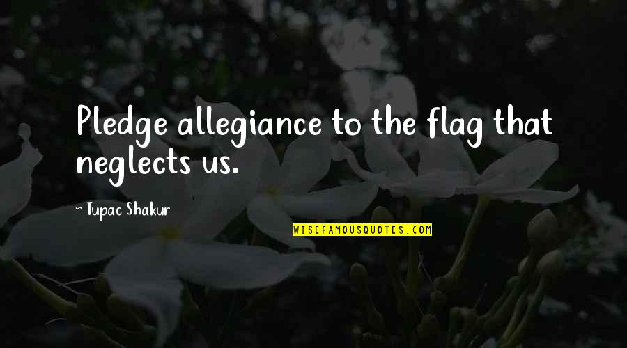The Pledge Of Allegiance Quotes By Tupac Shakur: Pledge allegiance to the flag that neglects us. The Pledge Of Allegiance Quotes By Tupac Shakur: Pledge allegiance to the flag that neglects us.