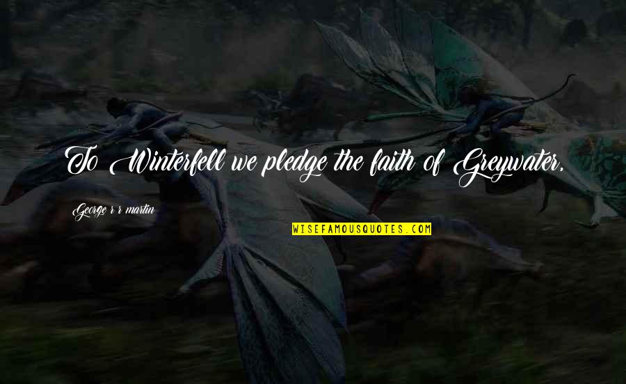 The Pledge Quotes By George R R Martin: To Winterfell we pledge the faith of Greywater,