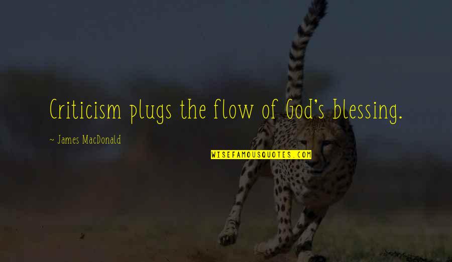 The Plugs Quotes By James MacDonald: Criticism plugs the flow of God's blessing. The Plugs Quotes By James MacDonald: Criticism plugs the flow of God's blessing.