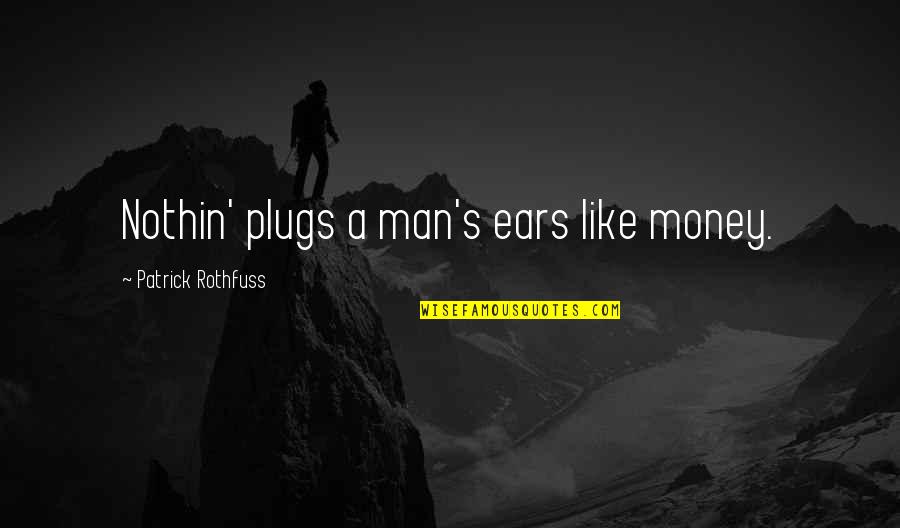 The Plugs Quotes By Patrick Rothfuss: Nothin' plugs a man's ears like money. The Plugs Quotes By Patrick Rothfuss: Nothin' plugs a man's ears like money.