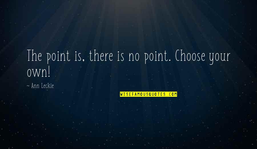 The Point Of Life Quotes By Ann Leckie: The point is, there is no point. Choose
