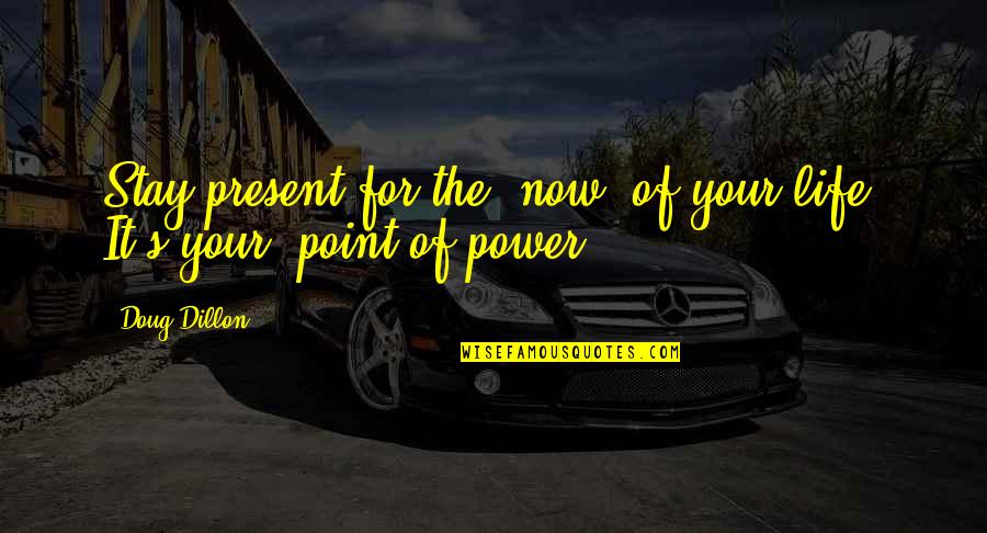 The Point Of Life Quotes By Doug Dillon: Stay present for the "now" of your life.
