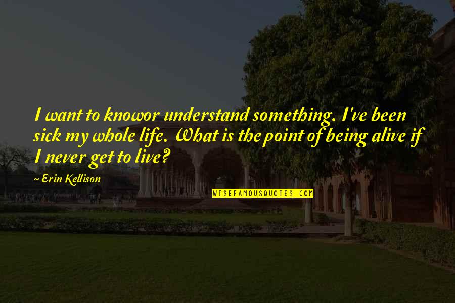 The Point Of Life Quotes By Erin Kellison: I want to knowor understand something. I've been