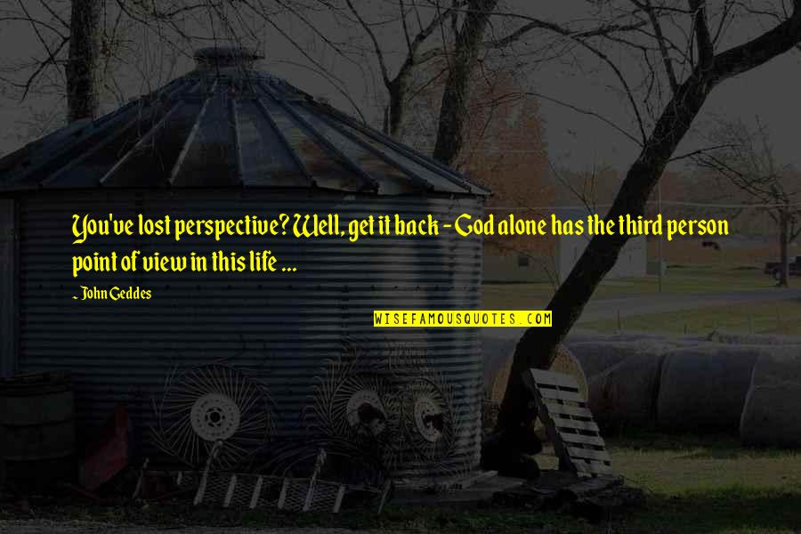 The Point Of Life Quotes By John Geddes: You've lost perspective? Well, get it back -