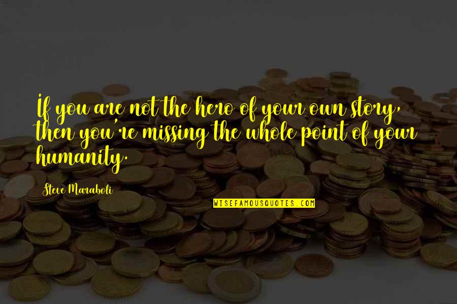 The Point Of Life Quotes By Steve Maraboli: If you are not the hero of your