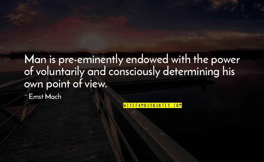 The Point Of View Quotes By Ernst Mach: Man is pre-eminently endowed with the power of The Point Of View Quotes By Ernst Mach: Man is pre-eminently endowed with the power of