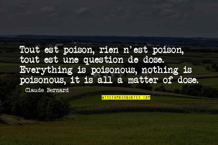 The Poison Is In The Dose Quotes By Claude Bernard: Tout est poison, rien n'est poison, tout est The Poison Is In The Dose Quotes By Claude Bernard: Tout est poison, rien n'est poison, tout est