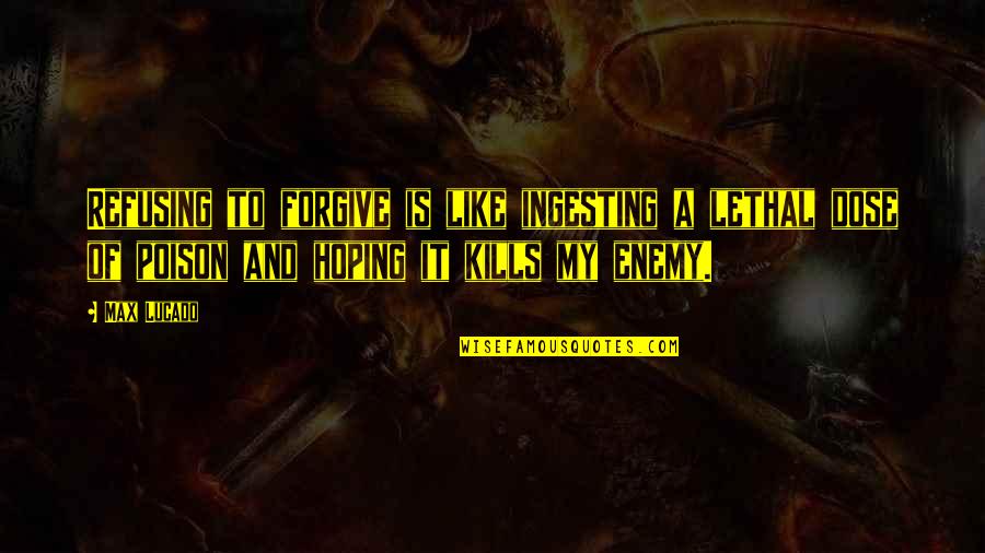 The Poison Is In The Dose Quotes By Max Lucado: Refusing to forgive is like ingesting a lethal The Poison Is In The Dose Quotes By Max Lucado: Refusing to forgive is like ingesting a lethal