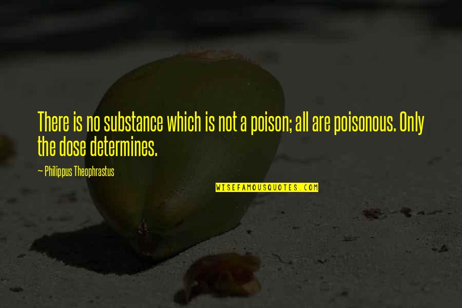 The Poison Is In The Dose Quotes By Philippus Theophrastus: There is no substance which is not a The Poison Is In The Dose Quotes By Philippus Theophrastus: There is no substance which is not a