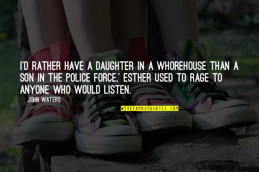 The Police Force Quotes By John Waters: I'd rather have a daughter in a whorehouse