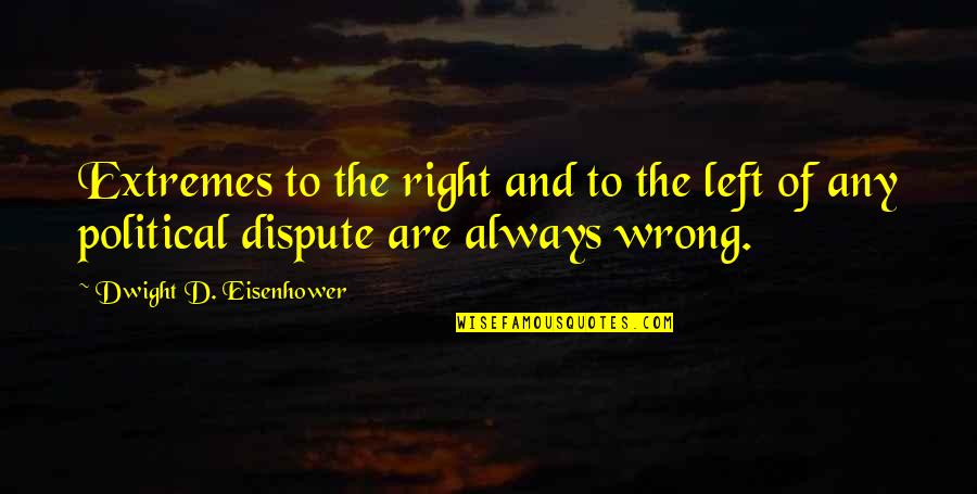 The Political Left Quotes By Dwight D. Eisenhower: Extremes to the right and to the left The Political Left Quotes By Dwight D. Eisenhower: Extremes to the right and to the left