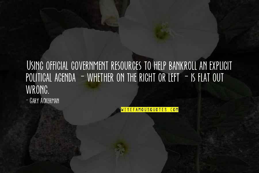 The Political Left Quotes By Gary Ackerman: Using official government resources to help bankroll an The Political Left Quotes By Gary Ackerman: Using official government resources to help bankroll an