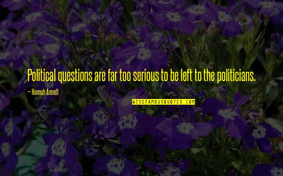 The Political Left Quotes By Hannah Arendt: Political questions are far too serious to be