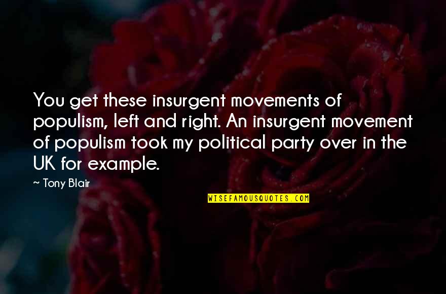 The Political Left Quotes By Tony Blair: You get these insurgent movements of populism, left The Political Left Quotes By Tony Blair: You get these insurgent movements of populism, left