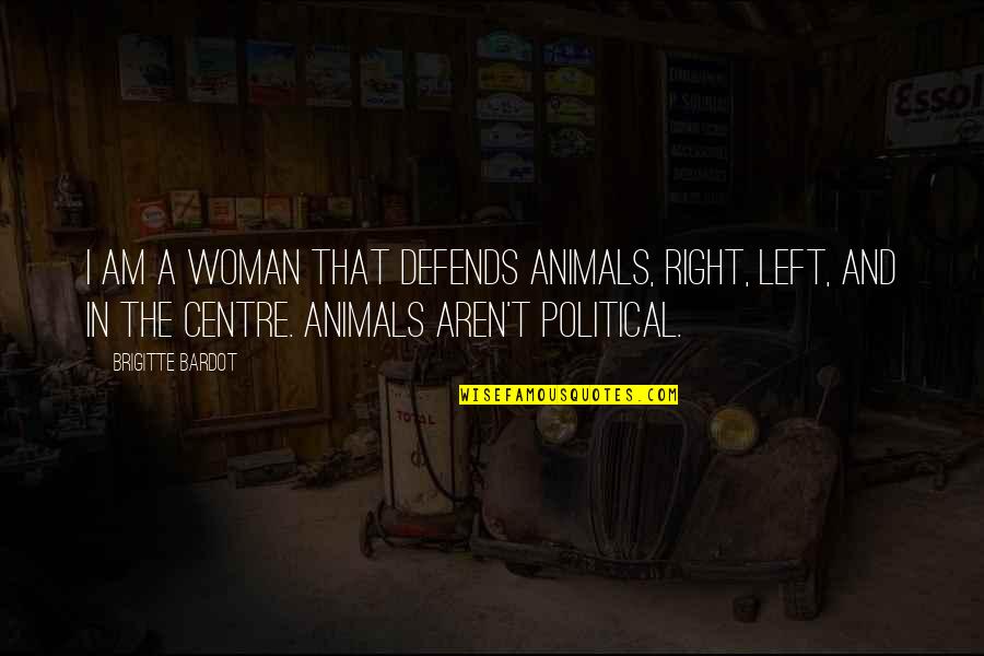 The Political Right Quotes By Brigitte Bardot: I am a woman that defends animals, right,