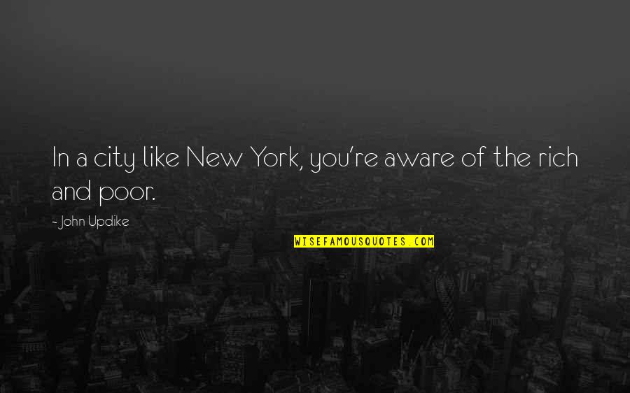 The Poor And The Rich Quotes By John Updike: In a city like New York, you're aware