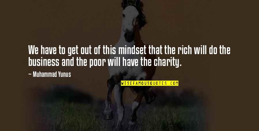 The Poor And The Rich Quotes By Muhammad Yunus: We have to get out of this mindset