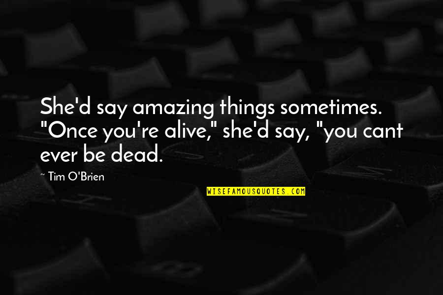 The Poor Law Quotes By Tim O'Brien: She'd say amazing things sometimes. "Once you're alive," The Poor Law Quotes By Tim O'Brien: She'd say amazing things sometimes. "Once you're alive,"