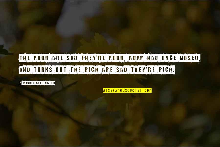 The Poor Life Quotes By Maggie Stiefvater: The poor are sad they're poor, Adam had