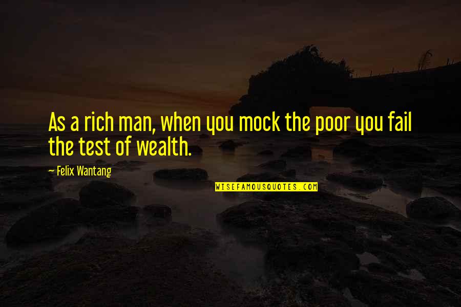 The Poor Man Quotes By Felix Wantang: As a rich man, when you mock the