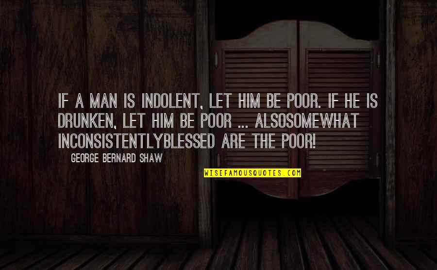 The Poor Man Quotes By George Bernard Shaw: If a man is indolent, let him be