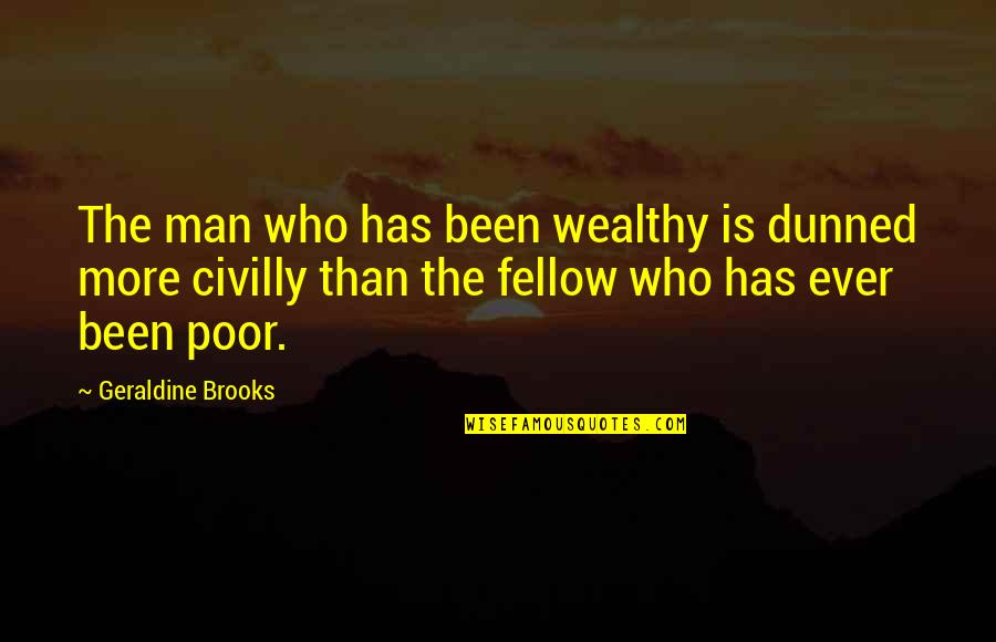 The Poor Man Quotes By Geraldine Brooks: The man who has been wealthy is dunned