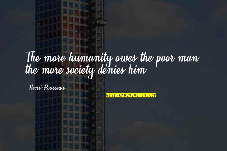The Poor Man Quotes By Henri Rousseau: The more humanity owes the poor man, the